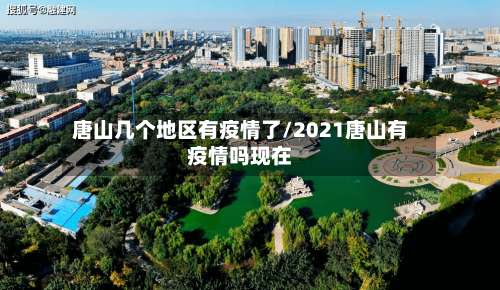 唐山几个地区有疫情了/2021唐山有疫情吗现在-第3张图片