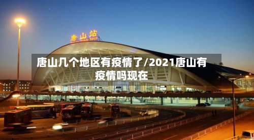 唐山几个地区有疫情了/2021唐山有疫情吗现在-第1张图片