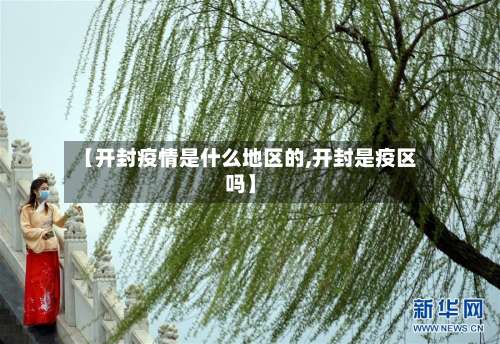 【开封疫情是什么地区的,开封是疫区吗】-第1张图片