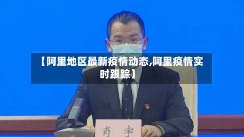 【阿里地区最新疫情动态,阿里疫情实时跟踪】-第2张图片