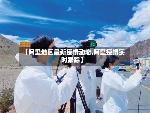 【阿里地区最新疫情动态,阿里疫情实时跟踪】-第1张图片