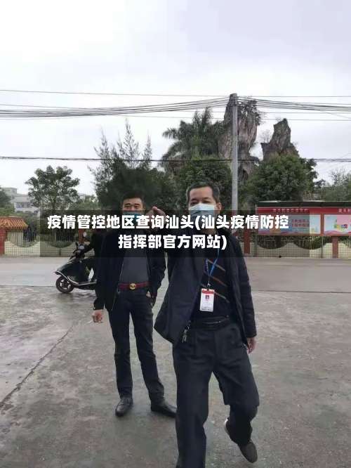 疫情管控地区查询汕头(汕头疫情防控指挥部官方网站)-第2张图片