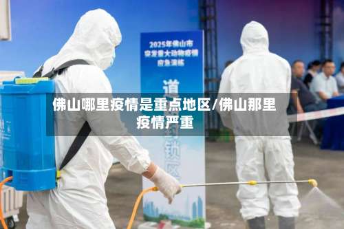 佛山哪里疫情是重点地区/佛山那里疫情严重-第1张图片
