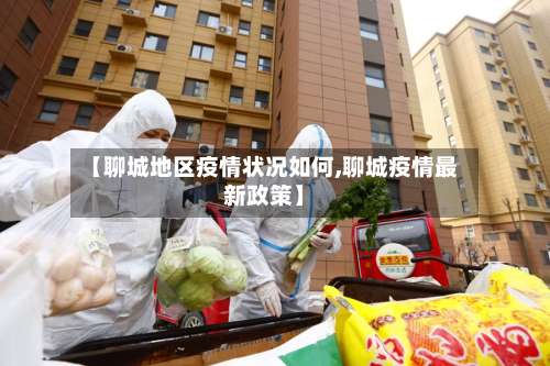 【聊城地区疫情状况如何,聊城疫情最新政策】-第3张图片