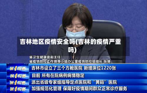 吉林地区疫情安全吗(吉林的疫情严重吗)-第3张图片