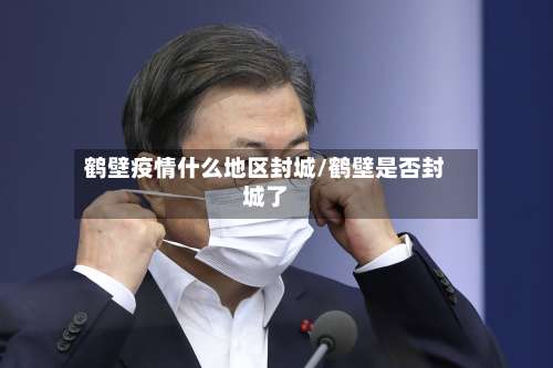 鹤壁疫情什么地区封城/鹤壁是否封城了-第2张图片