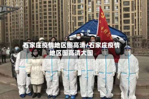 石家庄疫情地区图高清/石家庄疫情地区图高清大图-第1张图片