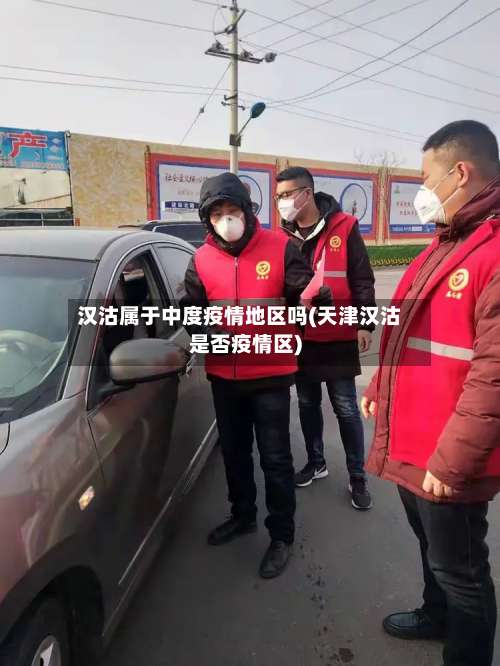 汉沽属于中度疫情地区吗(天津汉沽是否疫情区)-第1张图片