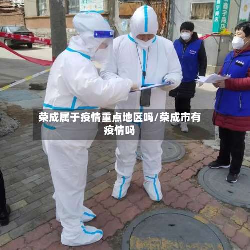 荣成属于疫情重点地区吗/荣成市有疫情吗-第1张图片