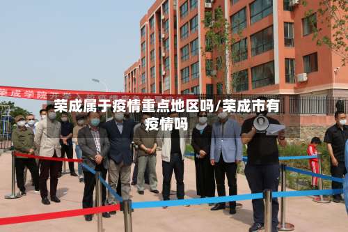 荣成属于疫情重点地区吗/荣成市有疫情吗-第2张图片