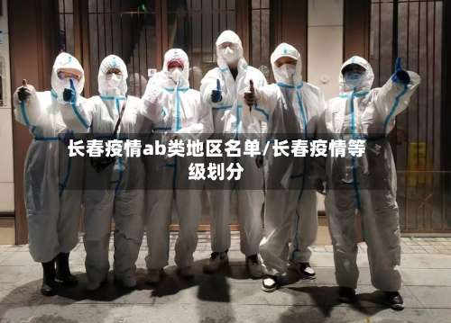 长春疫情ab类地区名单/长春疫情等级划分-第2张图片