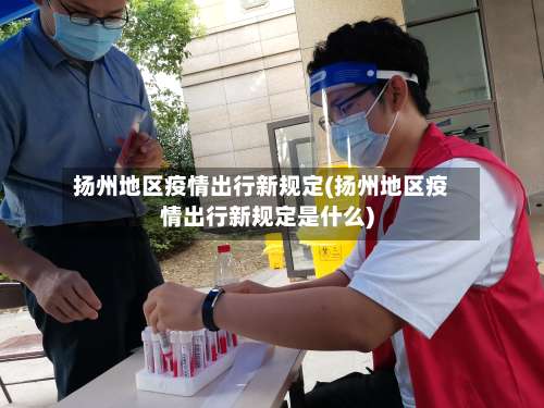 扬州地区疫情出行新规定(扬州地区疫情出行新规定是什么)-第2张图片