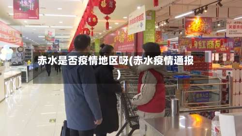 赤水是否疫情地区呀(赤水疫情通报)-第1张图片