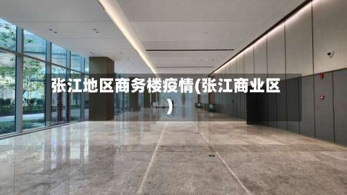 张江地区商务楼疫情(张江商业区)-第2张图片