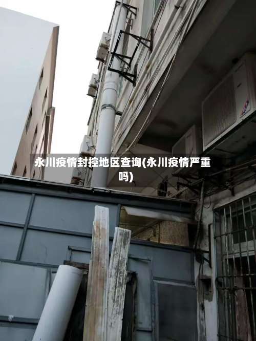 永川疫情封控地区查询(永川疫情严重吗)-第1张图片