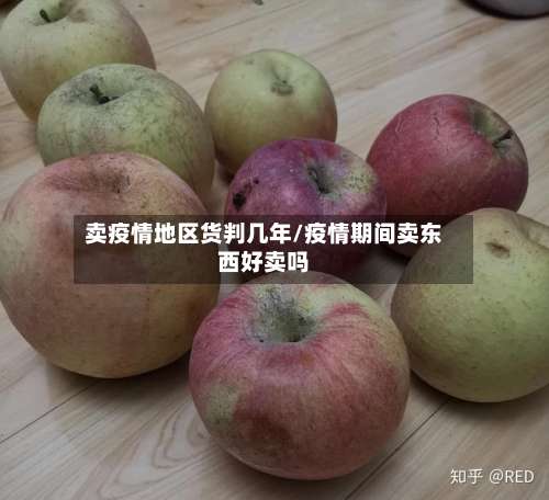 卖疫情地区货判几年/疫情期间卖东西好卖吗-第1张图片