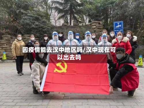 因疫情能去汉中地区吗/汉中现在可以出去吗-第1张图片
