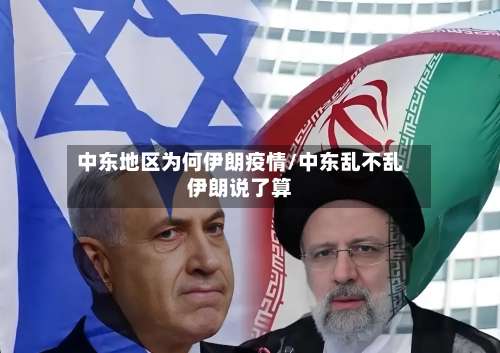 中东地区为何伊朗疫情/中东乱不乱伊朗说了算-第2张图片