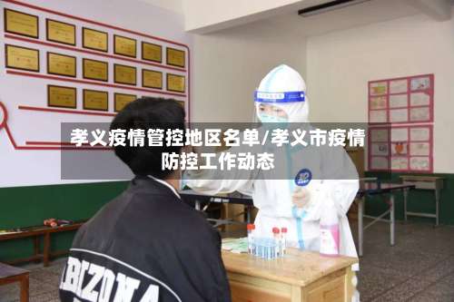 孝义疫情管控地区名单/孝义市疫情防控工作动态-第1张图片