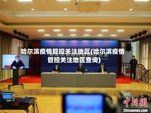 哈尔滨疫情管控关注地区(哈尔滨疫情管控关注地区查询)-第1张图片