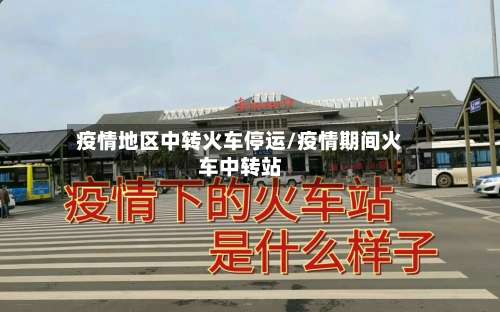疫情地区中转火车停运/疫情期间火车中转站-第3张图片