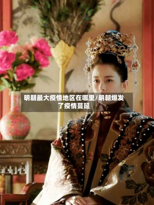 明朝最大疫情地区在哪里/明朝爆发了疫情蔓延-第2张图片