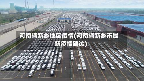 河南省新乡地区疫情(河南省新乡市最新疫情确诊)-第1张图片