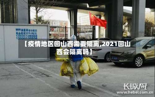 【疫情地区回山西需要隔离,2021回山西会隔离吗】-第2张图片