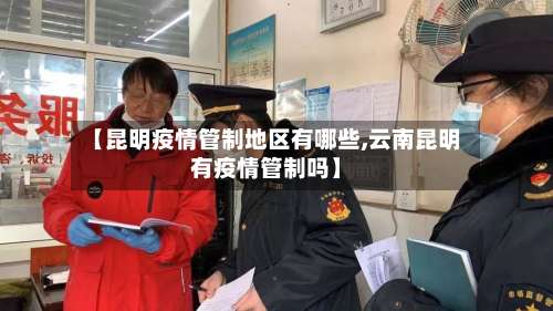 【昆明疫情管制地区有哪些,云南昆明有疫情管制吗】-第2张图片