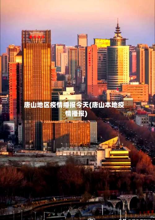 唐山地区疫情播报今天(唐山本地疫情播报)-第1张图片