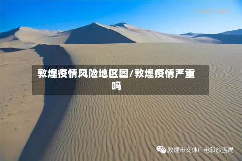 敦煌疫情风险地区图/敦煌疫情严重吗-第1张图片