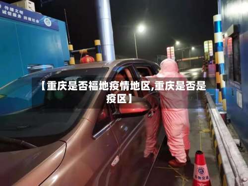 【重庆是否福地疫情地区,重庆是否是疫区】-第2张图片