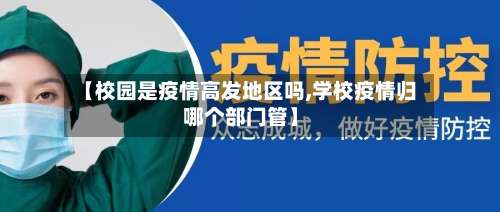 【校园是疫情高发地区吗,学校疫情归哪个部门管】-第1张图片
