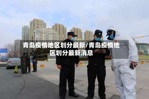 青岛疫情地区划分最新/青岛疫情地区划分最新消息-第2张图片