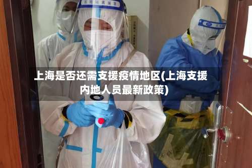 上海是否还需支援疫情地区(上海支援内地人员最新政策)-第2张图片