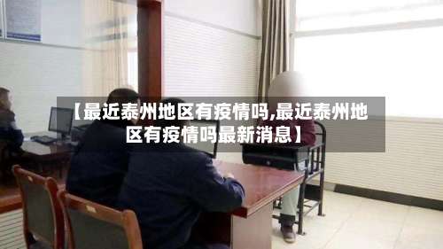 【最近泰州地区有疫情吗,最近泰州地区有疫情吗最新消息】-第1张图片
