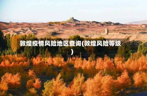 敦煌疫情风险地区查询(敦煌风险等级)-第2张图片
