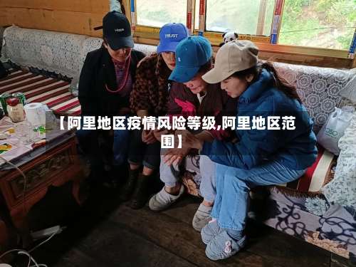 【阿里地区疫情风险等级,阿里地区范围】-第1张图片