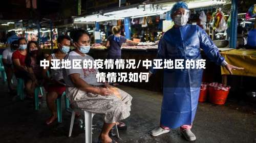 中亚地区的疫情情况/中亚地区的疫情情况如何-第2张图片