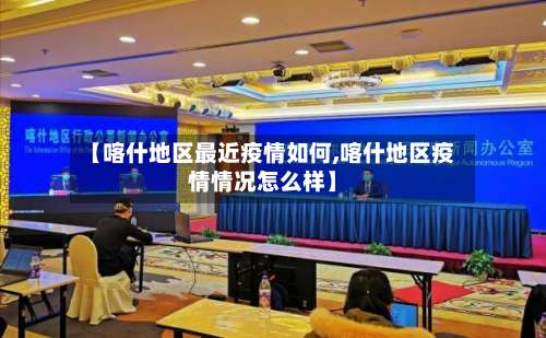 【喀什地区最近疫情如何,喀什地区疫情情况怎么样】-第3张图片