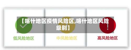 【喀什地区疫情风险区,喀什地区风险级别】-第2张图片