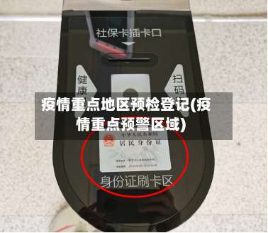 疫情重点地区预检登记(疫情重点预警区域)-第1张图片
