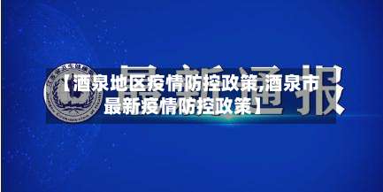 【酒泉地区疫情防控政策,酒泉市最新疫情防控政策】-第2张图片
