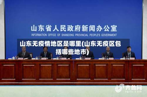 山东无疫情地区是哪里(山东无疫区包括哪些地市)-第3张图片