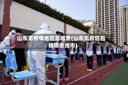 山东无疫情地区是哪里(山东无疫区包括哪些地市)-第1张图片