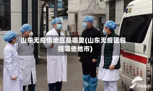 山东无疫情地区是哪里(山东无疫区包括哪些地市)-第2张图片