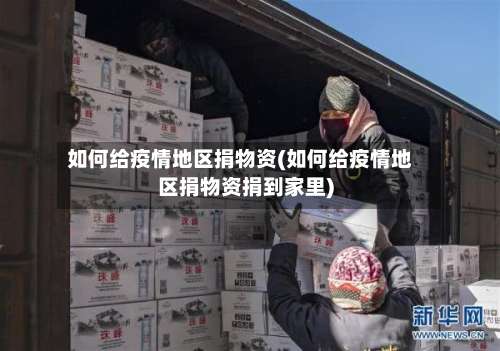 如何给疫情地区捐物资(如何给疫情地区捐物资捐到家里)-第1张图片