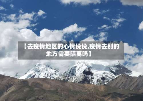 【去疫情地区的心情说说,疫情去别的地方需要隔离吗】-第1张图片