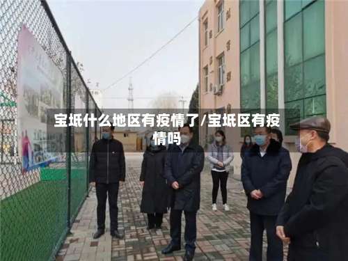 宝坻什么地区有疫情了/宝坻区有疫情吗-第1张图片
