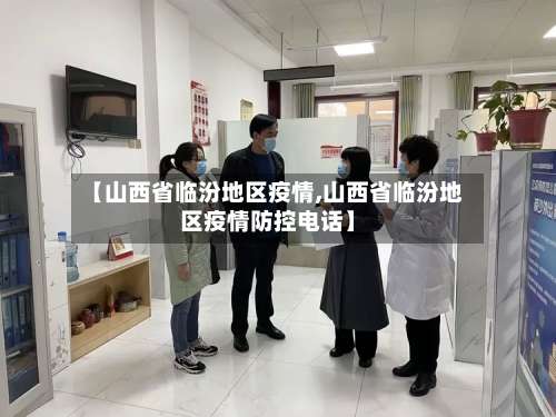 【山西省临汾地区疫情,山西省临汾地区疫情防控电话】-第1张图片